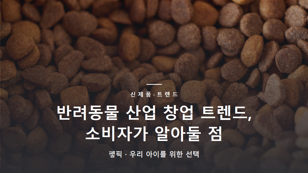 반려동물 산업 창업 트렌드, 소비자가 알아둘 점