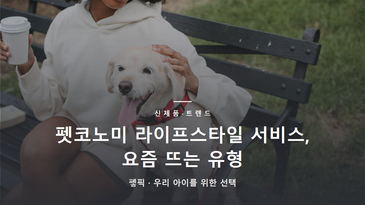 펫코노미 라이프스타일 서비스, 요즘 뜨는 유형
